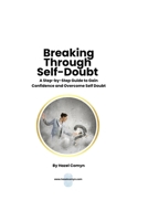 Breaking Through Self Doubt: A Step by Step Guide to Gain Confidence and Overcome Self-Doubt B0F6CLPRQ8 Book Cover
