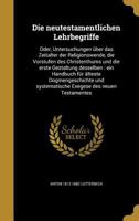 Die neutestamentlichen Lehrbegriffe: oder, Untersuchungen über das Zeitalter der Religionswende, die Vorstufen des Christenthums und die erste ... Exegese des neuen Testame 1177155605 Book Cover