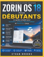 ZORIN OS 18 POUR LES DÉBUTANTS: Instructions complètes, étape par étape, pour l'installation et l'utilisation Personnalisez et maîtrisez Linux (French Edition) B0HGFWMSB5 Book Cover