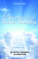 Heaven Is Having a Prayer Meeting: You and Your Congregation Are Invited to Join 0578561417 Book Cover