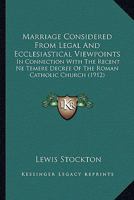 Marriage Considered from Legal and Ecclesiastical Viewpoints, in Connection with the Recent Ne Temere Decree of the Roman Catholic Church (Classic Reprint) 1240138547 Book Cover