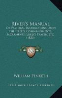 River's Manual: Or, Pastoral Instructions Upon the Creed, Commandments, Sacraments, Lord's Prayer, &c 1143253019 Book Cover