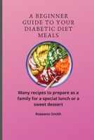 A Beginner Guide to Your Diabetic diet Meals: Many recipes to prepare as a family for a special lunch or a sweet dessert 1801908974 Book Cover