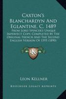 Caxton's Blanchardyn and Eglantine, C. 1489: From Lord Spencer's Unique Imperfect Copy, Completed by the Original French and the Second English Version of 1595 0548738343 Book Cover
