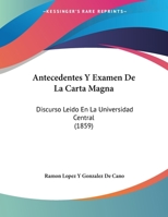 Antecedentes Y Examen De La Carta Magna: Discurso Leido En La Universidad Central (1859) 1160302308 Book Cover