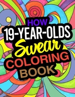 How 19-Year-Olds Swear Coloring Book: A Funny Coloring Book For 19 Year Old Boys And Girls B084DFYKF6 Book Cover