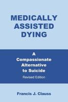 Medically Assisted Dying: A Compassionate Alternative to Suicide - Revised Edition 1977212484 Book Cover