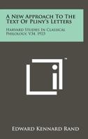 A New Approach to the Text of Pliny's Letters: Harvard Studies in Classical Philology, V34, 1923 1258189569 Book Cover