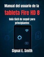 Manual del usuario de la tableta Fire HD 8: Guía fácil de seguir para principiantes (Spanish Edition) B0FNQV38DC Book Cover