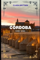 CÓRDOBA TOUR GUIDE: Discover Historic Landmarks, Cultural Treasures, Local Cuisine, Festivals, and Scenic Streets B0G7YRDPLJ Book Cover