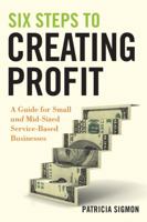Six Steps to Creating Profit: A Guide for Small and Mid-Sized Service-Based Businesses 0470554258 Book Cover