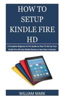 How To Setup Your Kindle Fire HD: A Complete Beginner to Pro Guide on How To Set Up Your Kindle Fire HD into Kindle Devices in less than 5 minutes 1718675755 Book Cover