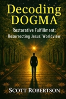 Decoding Dogma: Restorative Fulfillment: Resurrecting Jesus' Worldview (Restorative Fulfillment Series) 106981945X Book Cover
