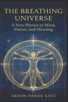 The Breathing Universe: A New Physics of Mind, Matter, and Meaning B0GGGY5W8L Book Cover