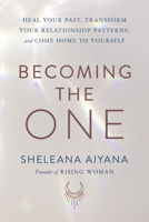 Becoming the One: Heal Your Past, Transform Your Relationship Patterns, and Come Home to Yourself 1797211676 Book Cover