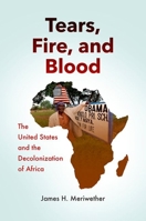 Tears, Fire, and Blood: The United States and the Decolonization of Africa 1469664224 Book Cover