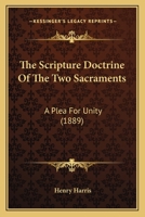 The Scripture Doctrine of the Two Sacraments: A Plea for Unity 1246046970 Book Cover