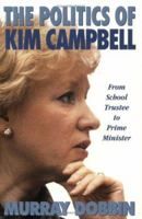 The Politics of Kim Campbell : From School Trustee to Prime Minister 1550284134 Book Cover