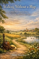 Walking Without a Map: Quiet Reflections on Time, Observation, and Ordinary Days B0GK9ZV99D Book Cover
