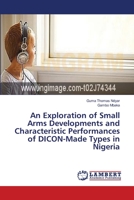 An Exploration of Small Arms Developments and Characteristic Performances of DICON-Made Types in Nigeria 3659349771 Book Cover