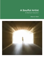 A Soulful Artist: A Memoir Volume 1 171624952X Book Cover