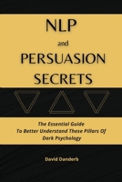 NLP and Persuasion Secrets: The Essential Guide To Better Understand These Pillars Of Dark Psychology 1801920680 Book Cover