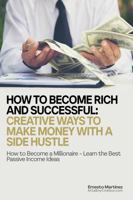 How to Become Rich and Successful: Creative Ways to Make Money with a Side Hustle: How to Become a Millionaire - Learn the Best Passive Income Ideas (Entrepreneurship) 1646350405 Book Cover