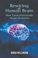 Rewiring the Human Brain: How Extra-terrestrials Shape Humanity 1398484067 Book Cover