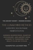 THE LUNAR MIND METHOD: SCIENTIFIC MOON PHASE MANIFESTATION: Harness Neuroscience, Quantum Psychology, and Ancient Moon Wisdom to Transform Your Reality in 28-Day Cycles B0FV8TZG51 Book Cover