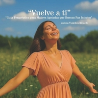 Vuelve a ti: Guía Terapéutica para Madres Agotadas que Buscan Paz Interior (Spanish Edition) B0FRZGBKCL Book Cover