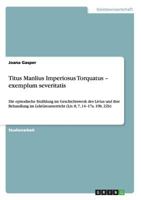 Titus Manlius Imperiosus Torquatus - exemplum severitatis: Die episodische Erzählung im Geschichtswerk des Livius und ihre Behandlung im ... 8, 7, 14-17a. 19b. 22b) 3656318875 Book Cover