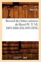 Recueil Des Lettres Missives de Henri IV. T. VI, 1603-1606 (A0/00d.1843-1858) 2012622836 Book Cover