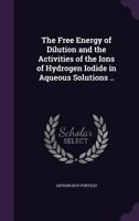 The Free Energy of Dilution and the Activities of the Ions of Hydrogen Iodide in Aqueous Solutions .. 1355958024 Book Cover