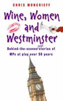 Wine, Women And Westminster: Behind The Scenes Stories Of M Ps At Play Over 50 Years 1906217807 Book Cover