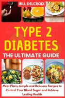 Type 2 Diabetes – The Ultimate Guide: Meal Plans, Simple and Delicious Recipes to Control Your Blood Sugar and Achieve Lasting Health B0FN3PX76K Book Cover
