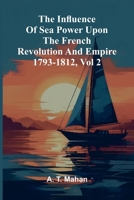 The Influence Of Sea Power Upon The French Revolution And Empire 1793-1812, Vol 2 9371340606 Book Cover