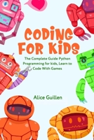 Coding for Kids: The Complete Guide Python Programming for kids, Learn to Code with Games B08H59TJ9L Book Cover