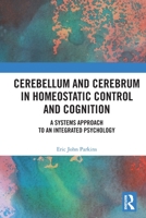 Cerebellum and Cerebrum in Homeostatic Control and Cognition: A Systems Approach to an Integrated Psychology 1032138149 Book Cover