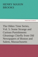 The Olden Time Series, Vol. 5: Some Strange and Curious Punishments Gleanings Chiefly from Old Newspapers of Boston and Salem, Massachusetts 3842481349 Book Cover