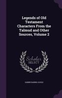 Legends of Old Testament Characters, from the Talmud and Other Sources, Vol. II: Melchizedek to Zechariah, pp. 4-227 1018353062 Book Cover