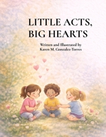 Little Acts, Big Hearts: A Story About Choosing Kindness B0GRGPMY6X Book Cover