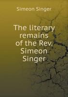 The literary Remains of the Rev. Simeon Singer 0548301743 Book Cover