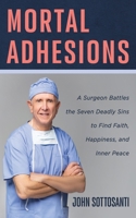 Mortal Adhesions: A Surgeon Battles the Seven Deadly Sins to Find Faith, Happiness, and Inner Peace 1666774464 Book Cover