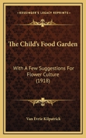 The Child's Food Garden: With A Few Suggestions For Flower Culture 1166927687 Book Cover