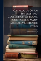 Catalogue Of An Interesting Collection Of Books Containing Many Specially Desirable Items 1246813653 Book Cover