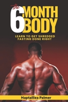 The 6 Month Body: Learn To Get Shredded - Fasting Done Right B0BQG6JXF5 Book Cover