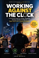 Working Against the Clock: A Practical Guide to Eating, Sleeping, Moving, and Recovering on Night Shifts and Irregular Schedules B0HKHKKCL8 Book Cover