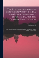 The Sikhs and Afghans, in Connexion With the India and Persia, Immediately Before and After the Death of Ranjeet Singh: From the Journal of an ... Kabul Through the Panjab and the Khaibar Pass 1019195932 Book Cover
