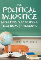 The Political Injustice Affecting Our Schools, Teachers and Students: Affecting Our Schools, Teachers and Students 1469196093 Book Cover