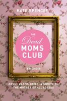 The Dead Moms Club: A Memoir about Death, Grief, and Surviving the Mother of All Losses 1580056873 Book Cover